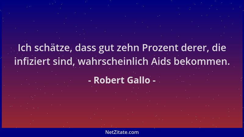 Robert Gallo - Ich schätze, dass gut zehn Prozent derer, die infiziert sind, wahrscheinlich Aids bekommen....