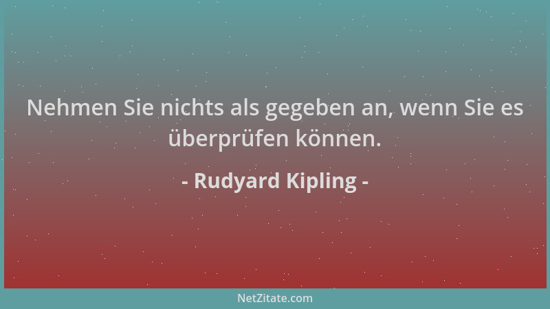Rudyard Kipling - Nehmen Sie nichts als gegeben an, wenn Sie es überprüfen können....
