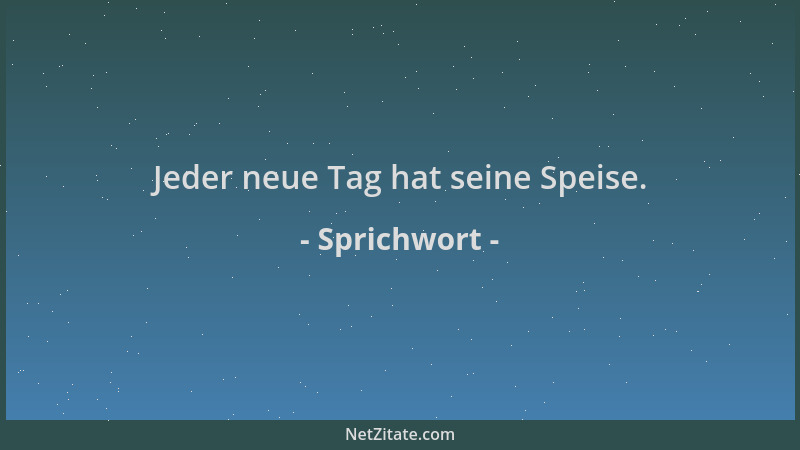 Sprichwort - Jeder neue Tag hat seine Speise....