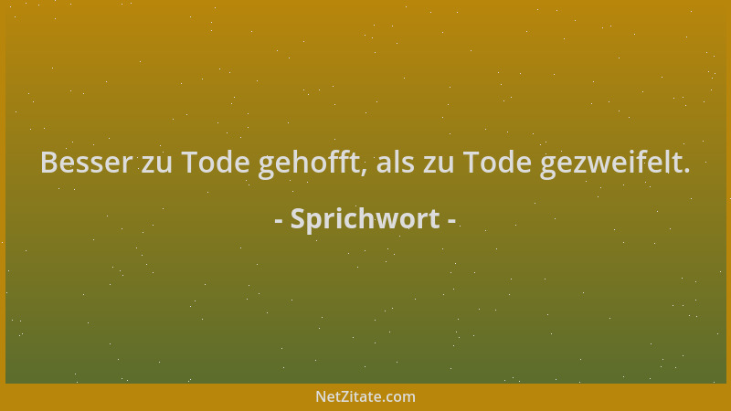 Sprichwort - Besser zu Tode gehofft, als zu Tode gezweifelt....