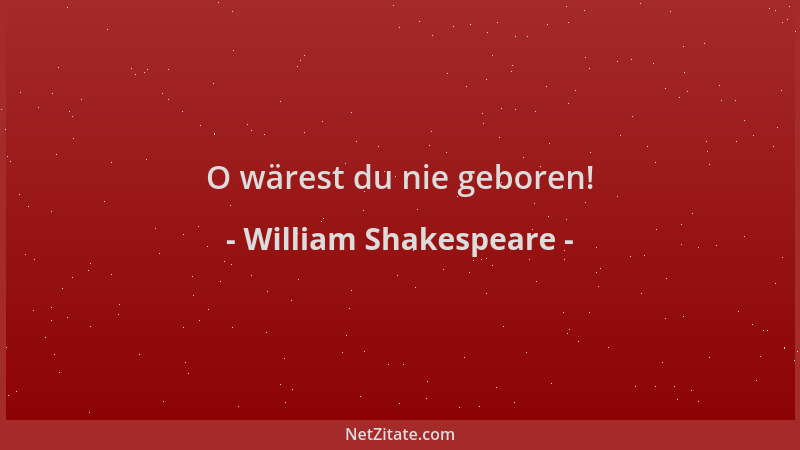 William Shakespeare - O wärest du nie geboren!...