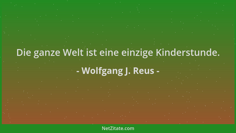 Wolfgang J. Reus - Die ganze Welt ist eine einzige Kinderstunde....