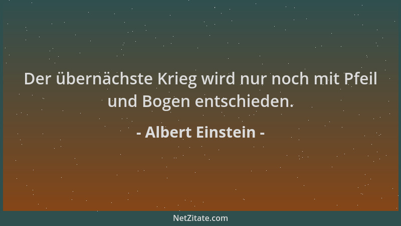 Albert Einstein - Der übernächste Krieg wird nur noch mit Pfeil und Bogen entschieden....