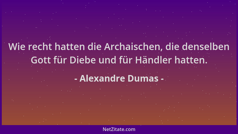 Alexandre Dumas - Wie recht hatten die Archaischen, die denselben Gott für Diebe und für Händler hatten....