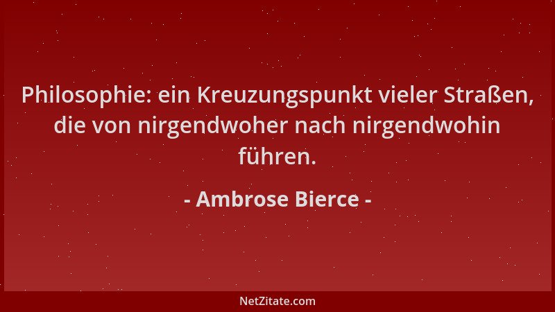 Ambrose Bierce - Philosophie: ein Kreuzungspunkt vieler Straßen, die von nirgendwoher nach nirgendwohin führen....