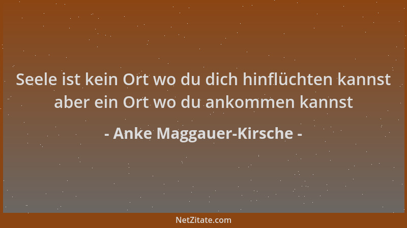 Anke Maggauer-Kirsche - Seele ist kein Ort wo du dich hinflüchten kannst aber ein Ort wo du ankommen kannst...