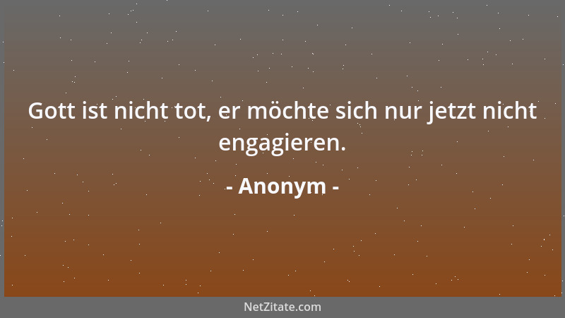 Anonym - Gott ist nicht tot, er möchte sich nur jetzt nicht engagieren....