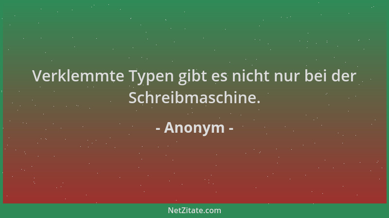 Anonym - Verklemmte Typen gibt es nicht nur bei der Schreibmaschine....