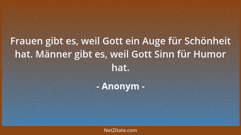 Anonym - Frauen gibt es, weil Gott ein Auge für Schönheit hat. Männer gibt es, weil Gott Sinn für Humor hat....
