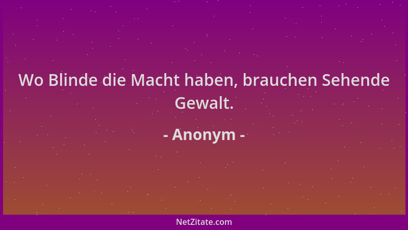 Anonym - Wo Blinde die Macht haben, brauchen Sehende Gewalt....