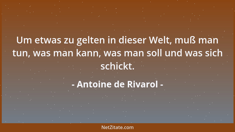 Antoine de Rivarol - Um etwas zu gelten in dieser Welt, muß man tun, was man kann, was man soll und was sich schickt....