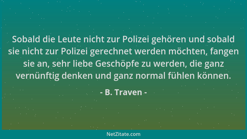 B. Traven - Sobald die Leute nicht zur Polizei gehören und sobald sie nicht zur Polizei gerechnet werden möchten, fangen si...