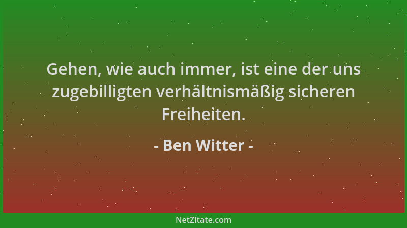 Ben Witter - Gehen, wie auch immer, ist eine der uns zugebilligten verhältnismäßig sicheren Freiheiten....