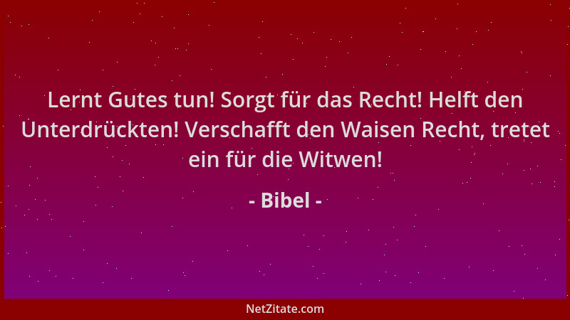Bibel - Lernt Gutes tun! Sorgt für das Recht! Helft den Unterdrückten! Verschafft den Waisen Recht, tretet ein für die Witw...