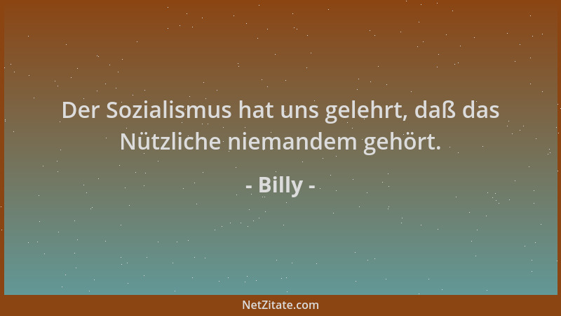 Billy - Der Sozialismus hat uns gelehrt, daß das Nützliche niemandem gehört....