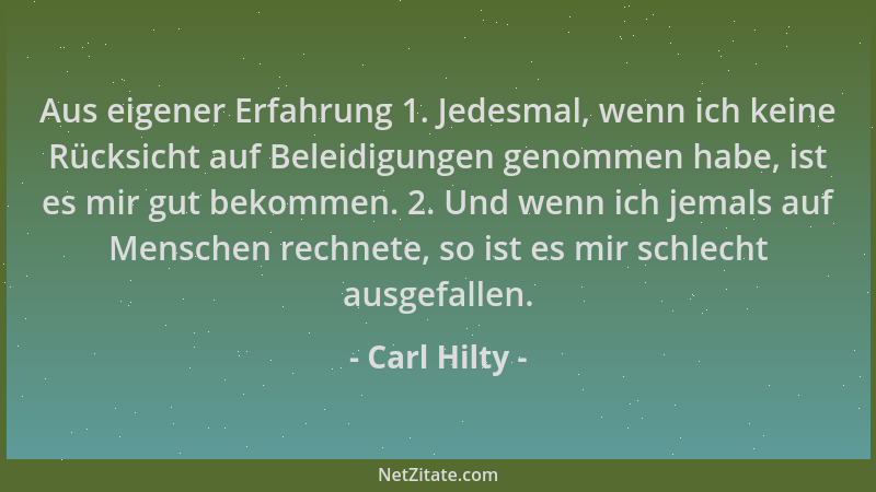Carl Hilty - Aus eigener Erfahrung 1. Jedesmal, wenn ich keine Rücksicht auf Beleidigungen genommen habe, ist es mir gut be...