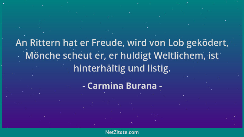 Carmina Burana - An Rittern hat er Freude, wird von Lob geködert, Mönche scheut er, er huldigt Weltlichem, ist hinterhältig...
