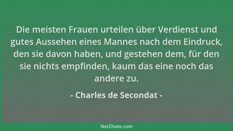 Charles de Secondat - Die meisten Frauen urteilen über Verdienst und gutes Aussehen eines Mannes nach dem Eindruck, den sie...