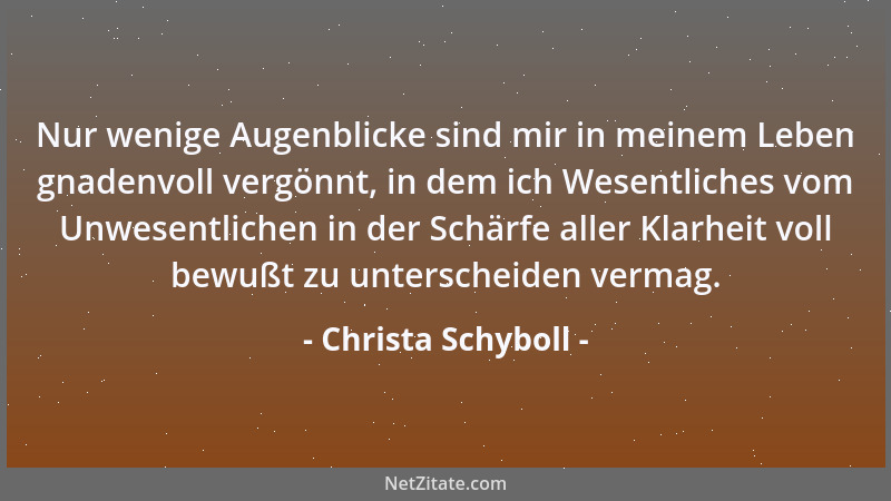 Christa Schyboll - Nur wenige Augenblicke sind mir in meinem Leben gnadenvoll vergönnt, in dem ich Wesentliches vom Unwesen...