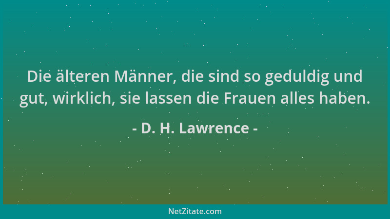 D. H. Lawrence - Die älteren Männer, die sind so geduldig und gut, wirklich, sie lassen die Frauen alles haben....
