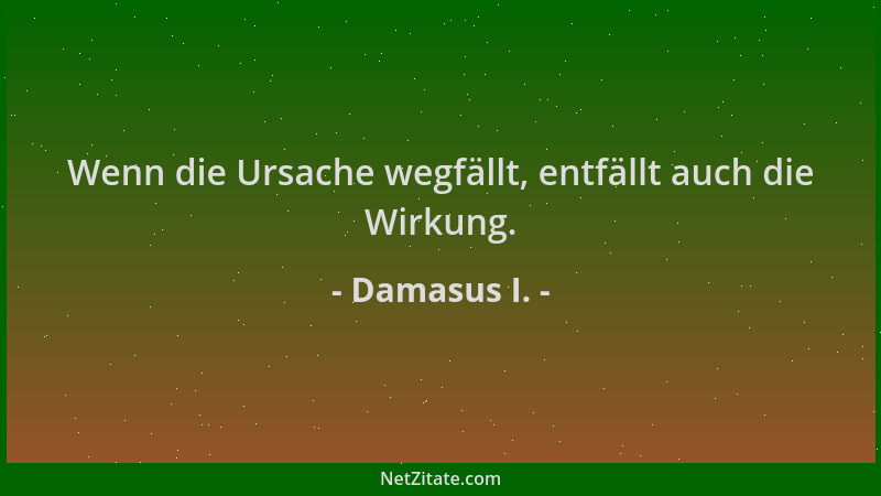 Damasus I. - Wenn die Ursache wegfällt, entfällt auch die Wirkung....