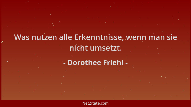 Dorothee Friehl - Was nutzen alle Erkenntnisse, wenn man sie nicht umsetzt....