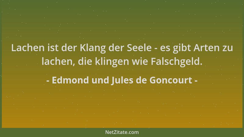Edmond und Jules de Goncourt - Lachen ist der Klang der Seele - es gibt Arten zu lachen, die klingen wie Falschgeld....