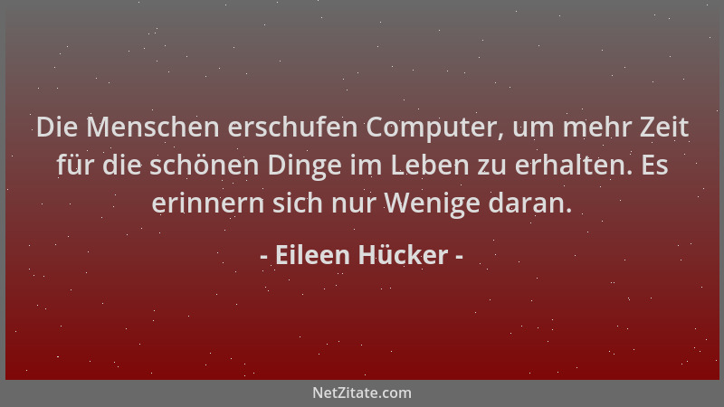 Eileen Hücker - Die Menschen erschufen Computer, um mehr Zeit für die schönen Dinge im Leben zu erhalten. Es erinnern sich...