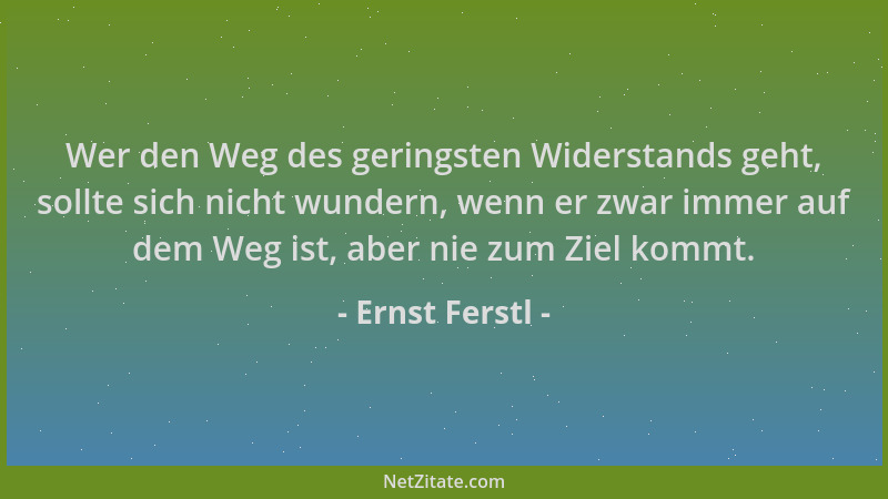 Ernst Ferstl - Wer den Weg des geringsten Widerstands geht, sollte sich nicht wundern, wenn er zwar immer auf dem Weg ist,...