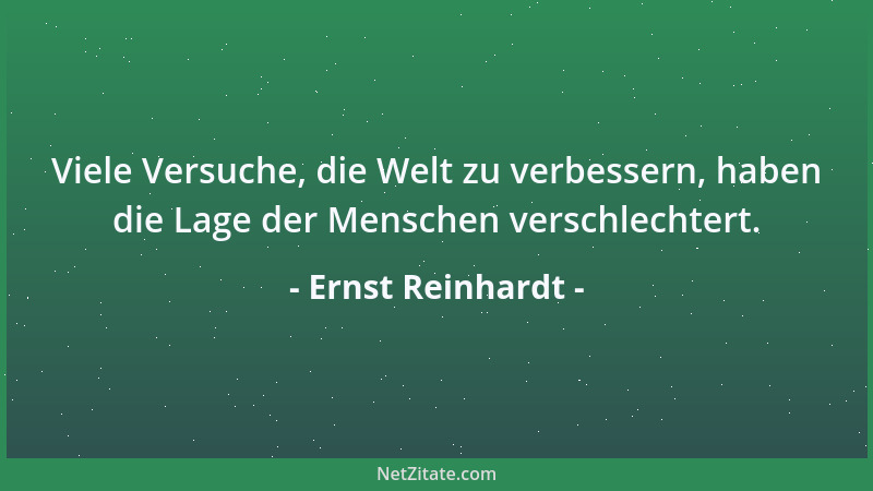 Ernst Reinhardt - Viele Versuche, die Welt zu verbessern, haben die Lage der Menschen verschlechtert....