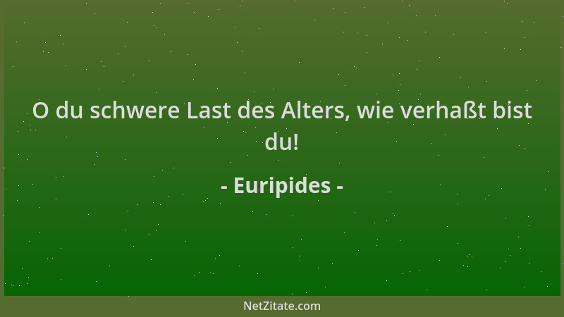 Euripides - O du schwere Last des Alters, wie verhaßt bist du!...