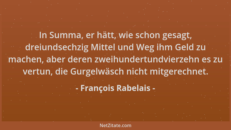 François Rabelais - In Summa, er hätt, wie schon gesagt, dreiundsechzig Mittel und Weg ihm Geld zu machen, aber deren zweih...