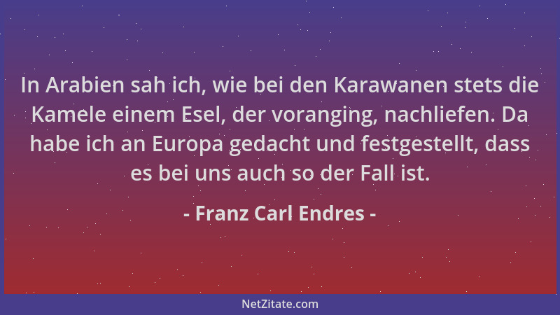 Franz Carl Endres - In Arabien sah ich, wie bei den Karawanen stets die Kamele einem Esel, der voranging, nachliefen. Da ha...