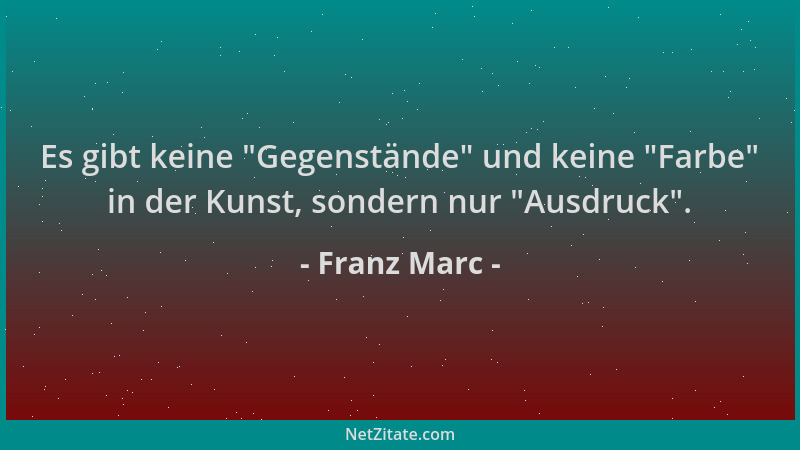 Franz Marc - Es gibt keine  "Gegenstände " und keine  "Farbe " in der Kunst, sondern nur  "Ausdruck "....