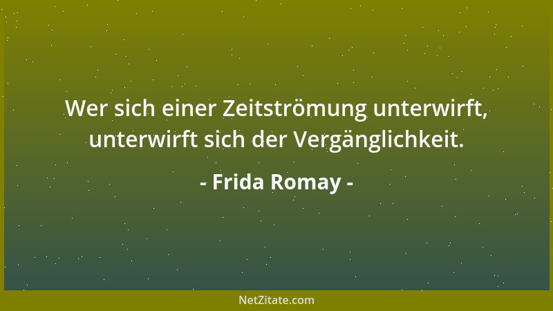 Frida Romay - Wer sich einer Zeitströmung unterwirft, unterwirft sich der Vergänglichkeit....