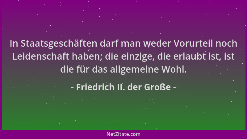 Friedrich II. der Große - In Staatsgeschäften darf man weder Vorurteil noch Leidenschaft haben; die einzige, die erlaubt is...