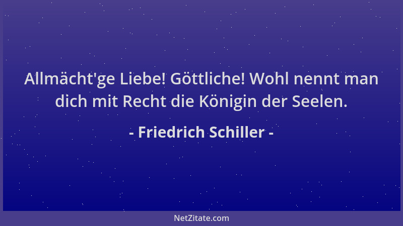 Friedrich Schiller - Allmächt 'ge Liebe! Göttliche! Wohl nennt man dich mit Recht die Königin der Seelen....