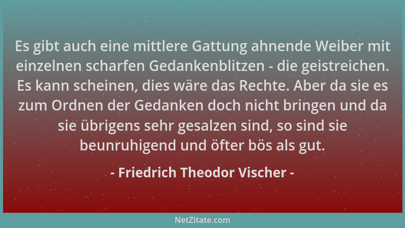 Friedrich Theodor Vischer - Es gibt auch eine mittlere Gattung ahnende Weiber mit einzelnen scharfen Gedankenblitzen - die...