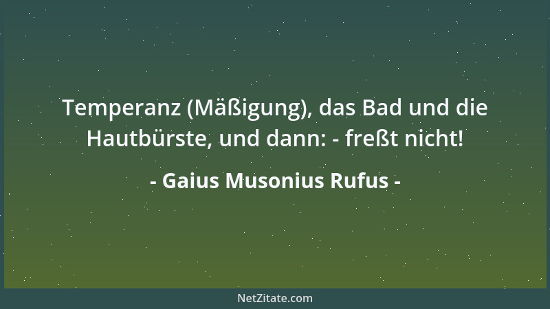 Gaius Musonius Rufus - Temperanz (Mäßigung), das Bad und die Hautbürste, und dann: - freßt nicht!...