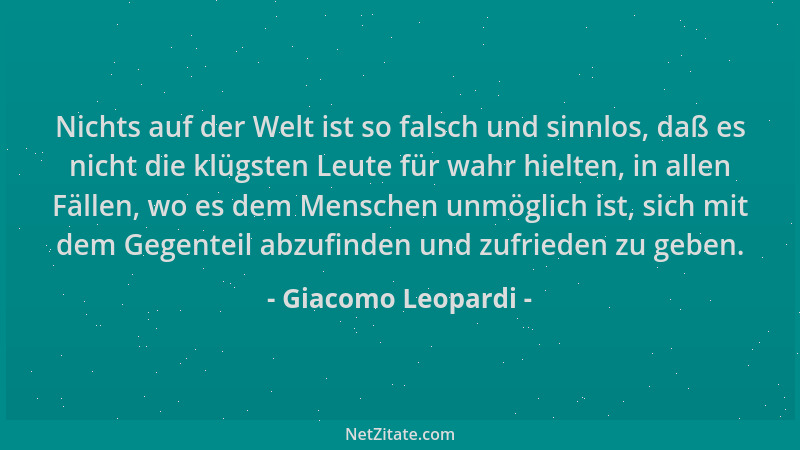 Giacomo Leopardi - Nichts auf der Welt ist so falsch und sinnlos, daß es nicht die klügsten Leute für wahr hielten, in alle...