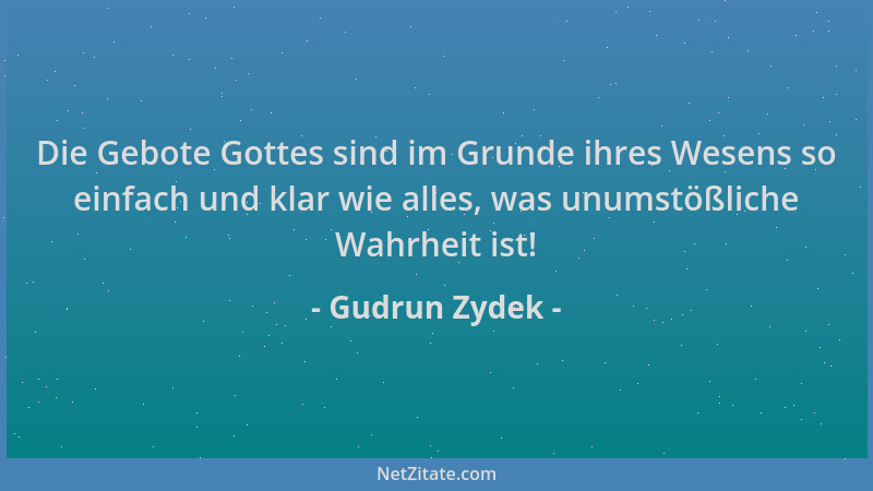 Gudrun Zydek - Die Gebote Gottes sind im Grunde ihres Wesens so einfach und klar wie alles, was unumstößliche Wahrheit ist!...
