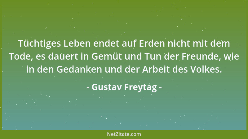 Gustav Freytag - Tüchtiges Leben endet auf Erden nicht mit dem Tode, es dauert in Gemüt und Tun der Freunde, wie in den Ged...