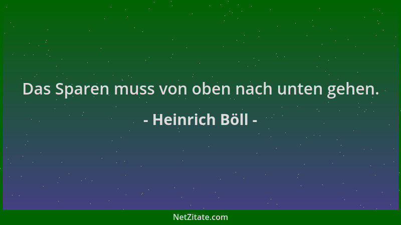 Heinrich Böll - Das Sparen muss von oben nach unten gehen....