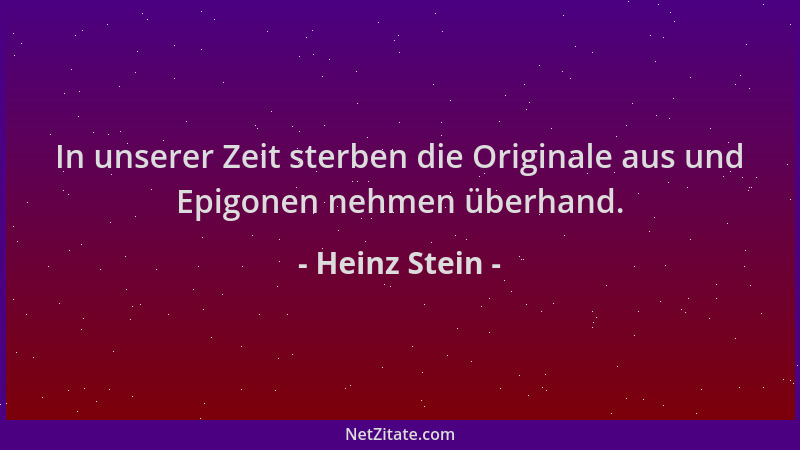 Heinz Stein - In unserer Zeit sterben die Originale aus und Epigonen nehmen überhand....