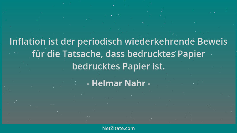 Helmar Nahr - Inflation ist der periodisch wiederkehrende Beweis für die Tatsache, dass bedrucktes Papier bedrucktes Papier...