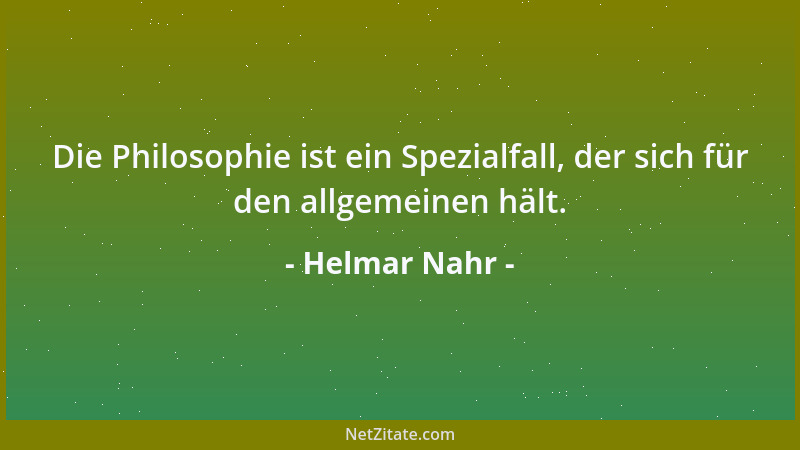 Helmar Nahr - Die Philosophie ist ein Spezialfall, der sich für den allgemeinen hält....