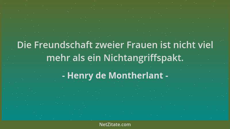 Henry de Montherlant - Die Freundschaft zweier Frauen ist nicht viel mehr als ein Nichtangriffspakt....