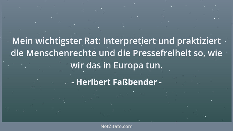 Heribert Faßbender - Mein wichtigster Rat: Interpretiert und praktiziert die Menschenrechte und die Pressefreiheit so, wie...