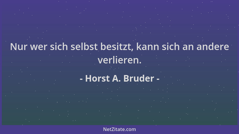 Horst A. Bruder - Nur wer sich selbst besitzt, kann sich an andere verlieren....