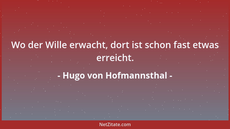 Hugo von Hofmannsthal - Wo der Wille erwacht, dort ist schon fast etwas erreicht....